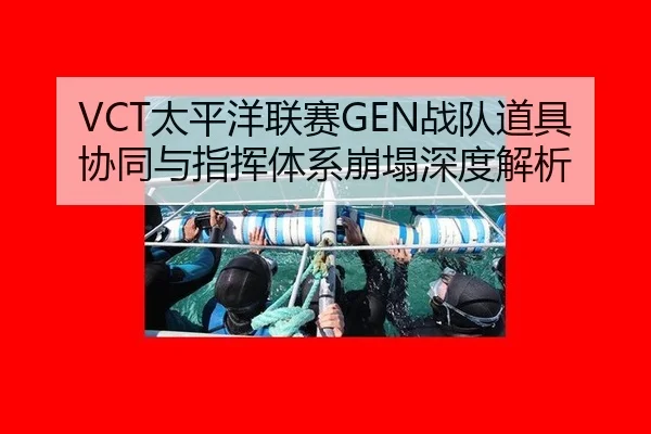 VCT太平洋联赛GEN战队道具协同与指挥体系崩塌深度解析