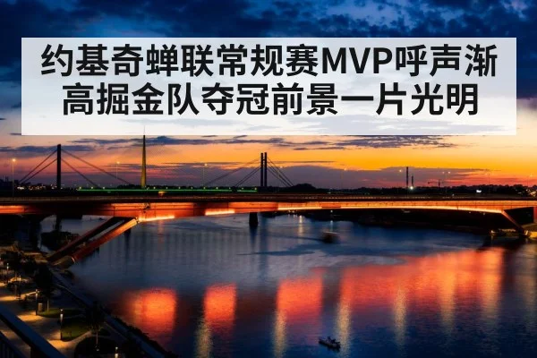 约基奇蝉联常规赛MVP呼声渐高掘金队夺冠前景一片光明