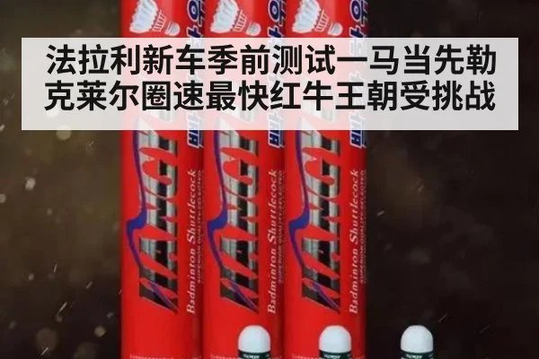 法拉利新车季前测试一马当先勒克莱尔圈速最快红牛王朝受挑战