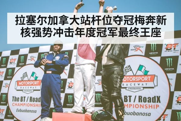拉塞尔加拿大站杆位夺冠梅奔新核强势冲击年度冠军最终王座