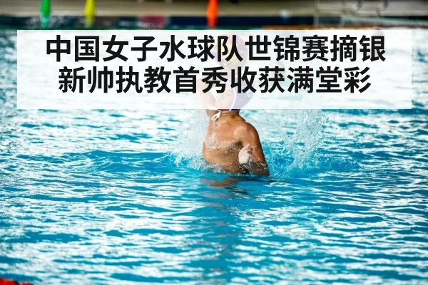 中国女子水球队世锦赛摘银新帅执教首秀收获满堂彩