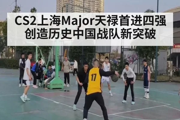 CS2上海Major天禄首进四强创造历史中国战队新突破