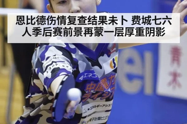 恩比德伤情复查结果未卜 费城七六人季后赛前景再蒙一层厚重阴影